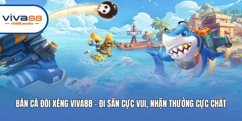 Bắn Cá Đổi Xèng Viva88 - Đi Săn Cực Vui, Nhận Thưởng Cực Chất