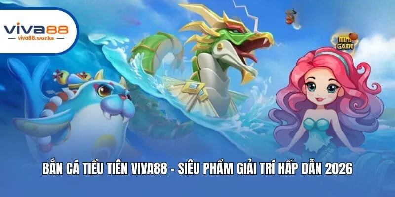 Bắn Cá Tiểu Tiên Viva88 - Siêu Phẩm Giải Trí Hấp Dẫn 2026