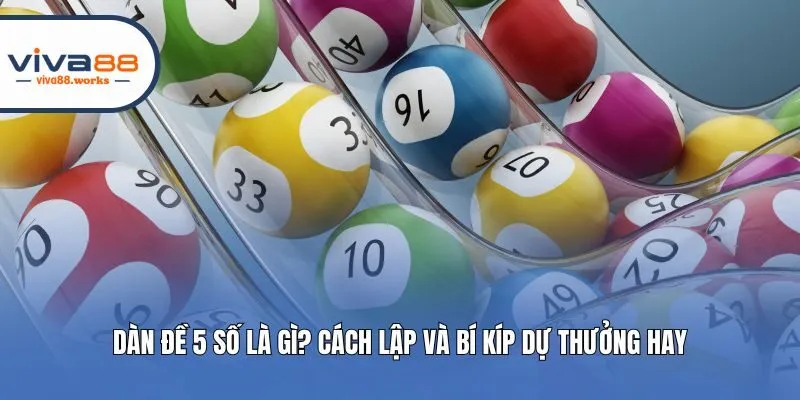 Dàn Đề 5 Số Là Gì? Cách Lập Và Bí Kíp Dự Thưởng Hay